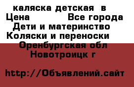 каляска детская 2в1 › Цена ­ 7 000 - Все города Дети и материнство » Коляски и переноски   . Оренбургская обл.,Новотроицк г.